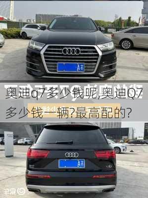 奥迪q7多少钱呢,奥迪Q7多少钱一辆?最高配的?