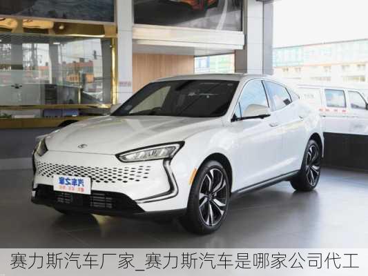 赛力斯汽车厂家_赛力斯汽车是哪家公司代工