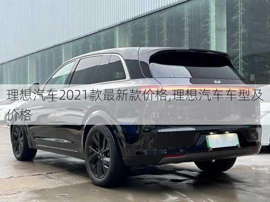 理想汽车2021款最新款价格,理想汽车车型及价格