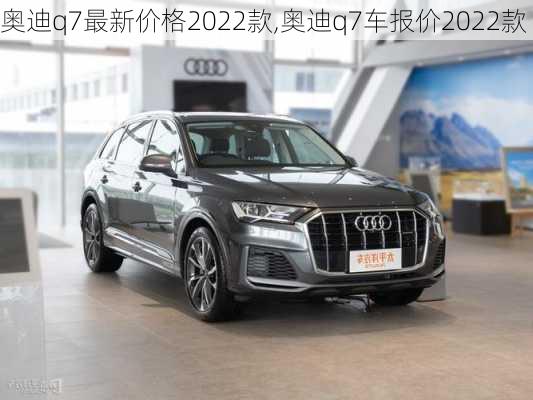 奥迪q7最新价格2022款,奥迪q7车报价2022款