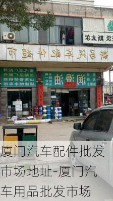 厦门汽车配件批发市场地址-厦门汽车用品批发市场