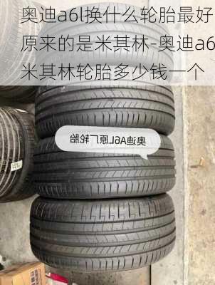 奥迪a6l换什么轮胎最好原来的是米其林-奥迪a6米其林轮胎多少钱一个