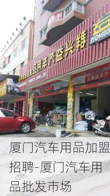 厦门汽车用品加盟招聘-厦门汽车用品批发市场