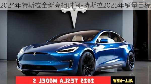 2024年特斯拉全新亮相时间-特斯拉2025年销量目标