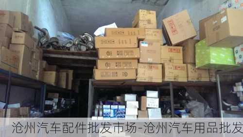 沧州汽车配件批发市场-沧州汽车用品批发