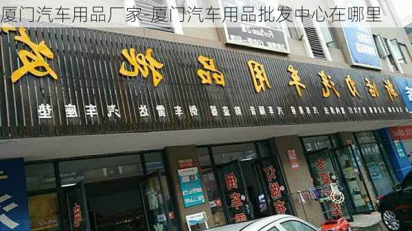 厦门汽车用品厂家-厦门汽车用品批发中心在哪里