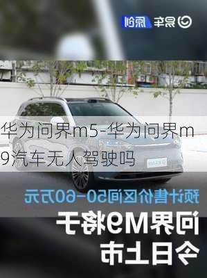 华为问界m5-华为问界m9汽车无人驾驶吗