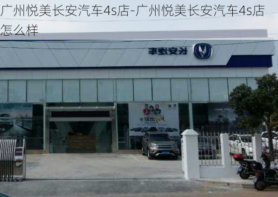 广州悦美长安汽车4s店-广州悦美长安汽车4s店怎么样