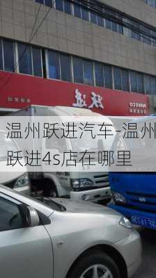 温州跃进汽车-温州跃进4s店在哪里