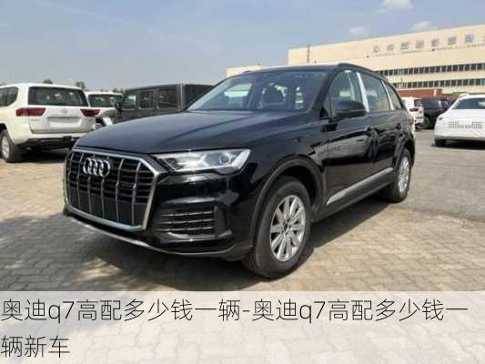 奥迪q7高配多少钱一辆-奥迪q7高配多少钱一辆新车