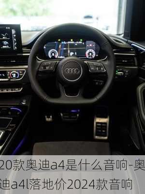 20款奥迪a4是什么音响-奥迪a4l落地价2024款音响