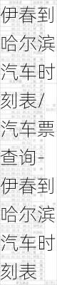 伊春到哈尔滨汽车时刻表/汽车票查询-伊春到哈尔滨汽车时刻表