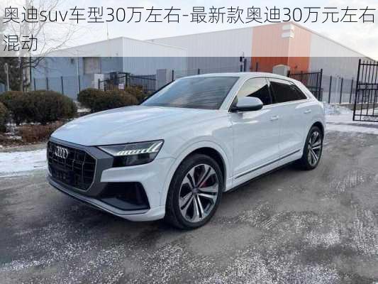 奥迪suv车型30万左右-最新款奥迪30万元左右混动