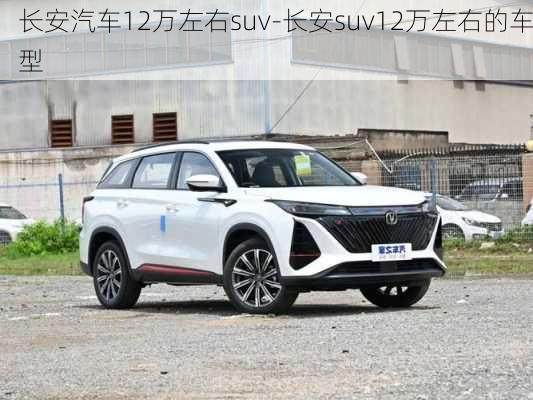 长安汽车12万左右suv-长安suv12万左右的车型