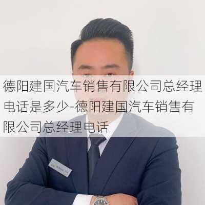 德阳建国汽车销售有限公司总经理电话是多少-德阳建国汽车销售有限公司总经理电话