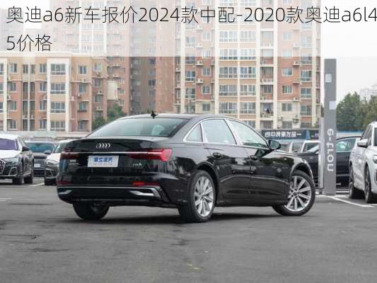 奥迪a6新车报价2024款中配-2020款奥迪a6l45价格