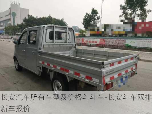 长安汽车所有车型及价格斗斗车-长安斗车双排新车报价