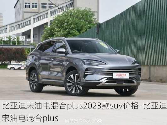 比亚迪宋油电混合plus2023款suv价格-比亚迪宋油电混合plus