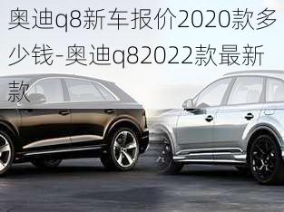 奥迪q8新车报价2020款多少钱-奥迪q82022款最新款