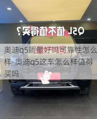 奥迪q5质量好吗可靠性怎么样-奥迪q5这车怎么样值得买吗