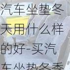 汽车坐垫冬天用什么样的好-买汽车坐垫冬季