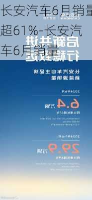 长安汽车6月销量超61%-长安汽车6月销量