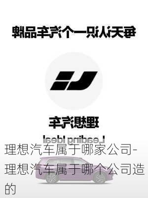 理想汽车属于哪家公司-理想汽车属于哪个公司造的