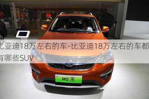 比亚迪18万左右的车-比亚迪18万左右的车都有哪些SUV