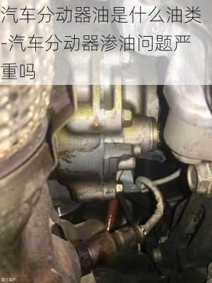 汽车分动器油是什么油类-汽车分动器渗油问题严重吗