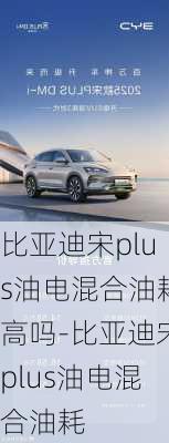 比亚迪宋plus油电混合油耗高吗-比亚迪宋plus油电混合油耗