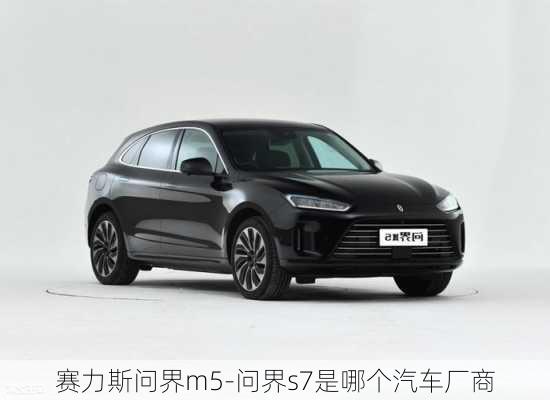 赛力斯问界m5-问界s7是哪个汽车厂商