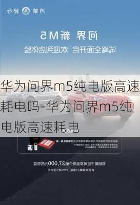 华为问界m5纯电版高速耗电吗-华为问界m5纯电版高速耗电