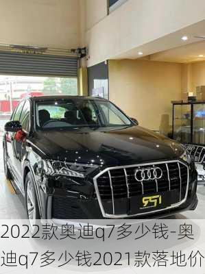 2022款奥迪q7多少钱-奥迪q7多少钱2021款落地价