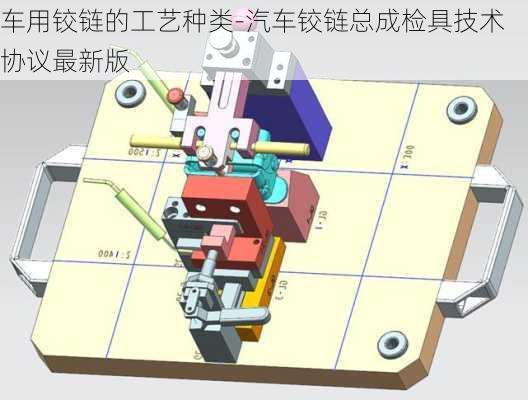 车用铰链的工艺种类-汽车铰链总成检具技术协议最新版