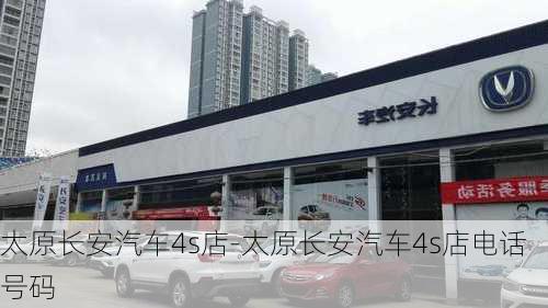 太原长安汽车4s店-太原长安汽车4s店电话号码