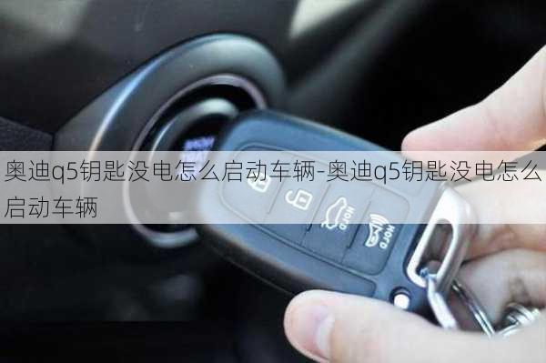 奥迪q5钥匙没电怎么启动车辆-奥迪q5钥匙没电怎么启动车辆