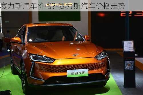 赛力斯汽车价格?-赛力斯汽车价格走势