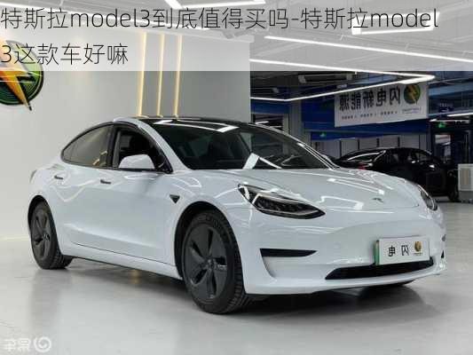 特斯拉model3到底值得买吗-特斯拉model 3这款车好嘛