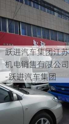 跃进汽车集团江苏机电销售有限公司-跃进汽车集团