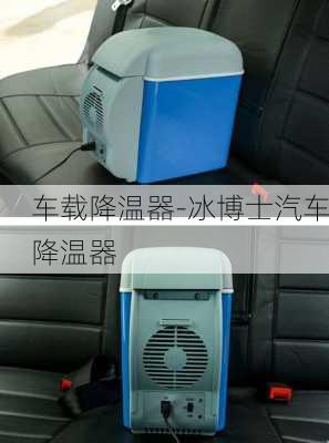 车载降温器-冰博士汽车降温器