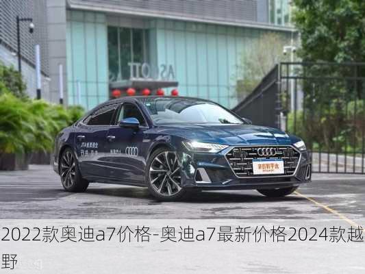 2022款奥迪a7价格-奥迪a7最新价格2024款越野