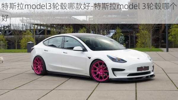 特斯拉model3轮毂哪款好-特斯拉model 3轮毂哪个好