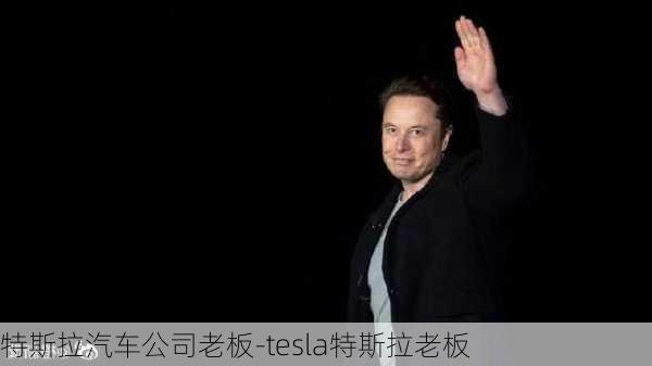 特斯拉汽车公司老板-tesla特斯拉老板