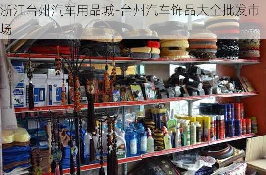 浙江台州汽车用品城-台州汽车饰品大全批发市场