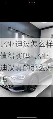 比亚迪汉怎么样值得买吗-比亚迪汉真的那么好吗