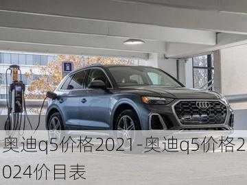 奥迪q5价格2021-奥迪q5价格2024价目表