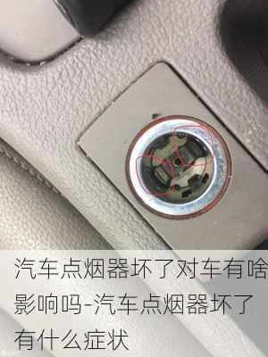 汽车点烟器坏了对车有啥影响吗-汽车点烟器坏了有什么症状