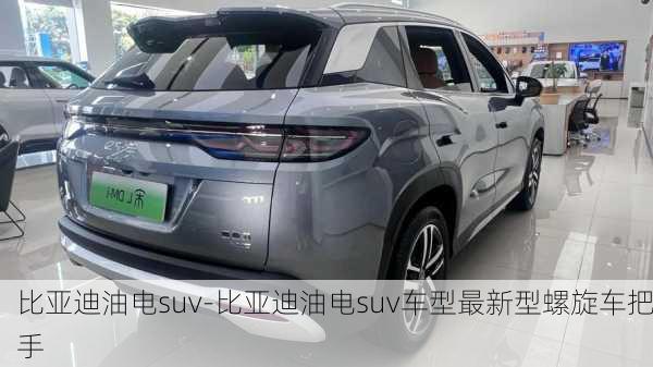 比亚迪油电suv-比亚迪油电suv车型最新型螺旋车把手