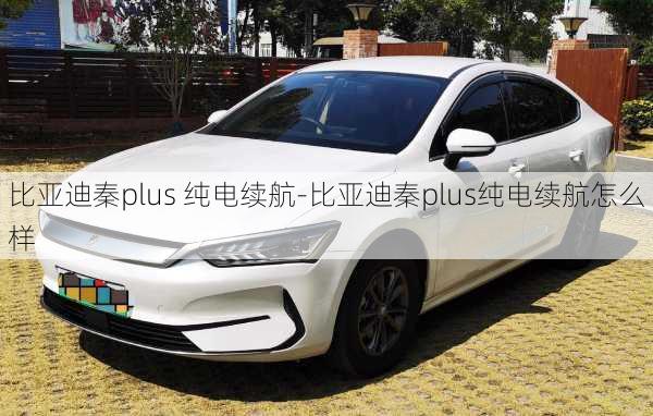 比亚迪秦plus 纯电续航-比亚迪秦plus纯电续航怎么样