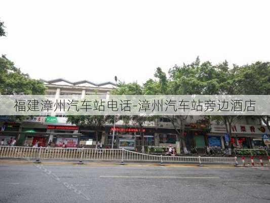 福建漳州汽车站电话-漳州汽车站旁边酒店